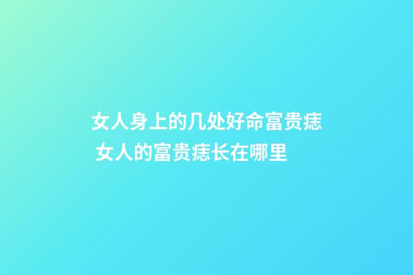 女人身上的几处好命富贵痣 女人的富贵痣长在哪里